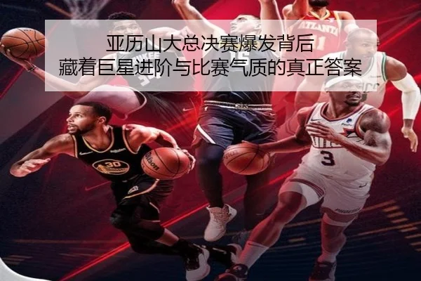 亚历山大总决赛爆发背后 藏着巨星进阶与比赛气质的真正答案（Kaiyun）